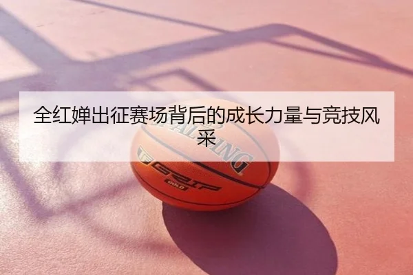 全红婵出征赛场背后的成长力量与竞技风采