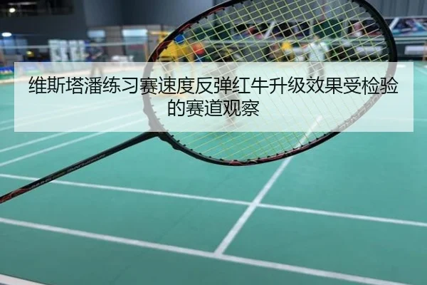 维斯塔潘练习赛速度反弹红牛升级效果受检验的赛道观察