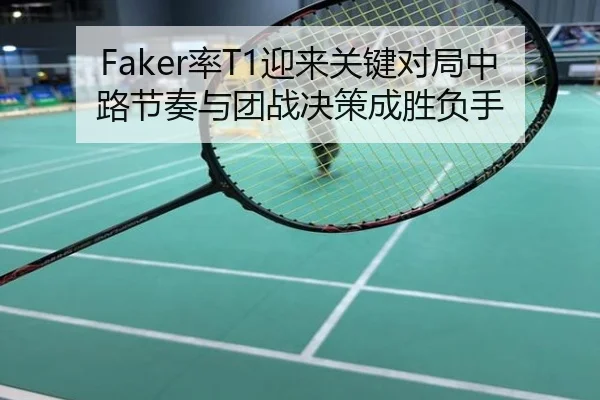Faker率T1迎来关键对局中路节奏与团战决策成胜负手